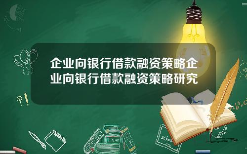 企业向银行借款融资策略企业向银行借款融资策略研究