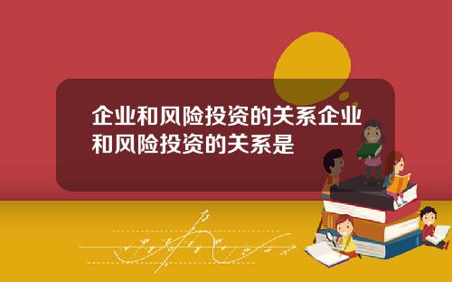 企业和风险投资的关系企业和风险投资的关系是