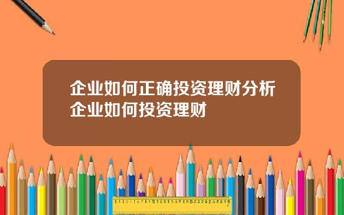 企业如何正确投资理财分析企业如何投资理财