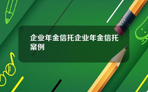 企业年金信托企业年金信托案例