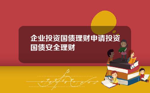 企业投资国债理财申请投资国债安全理财