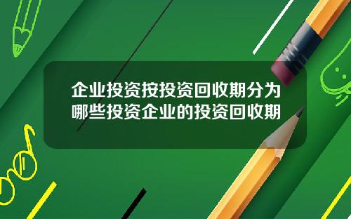 企业投资按投资回收期分为哪些投资企业的投资回收期