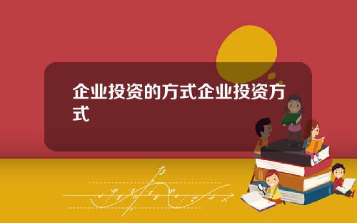 企业投资的方式企业投资方式
