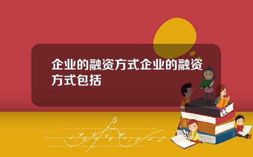 企业的融资方式企业的融资方式包括