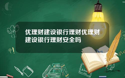 优理财建设银行理财优理财建设银行理财安全吗