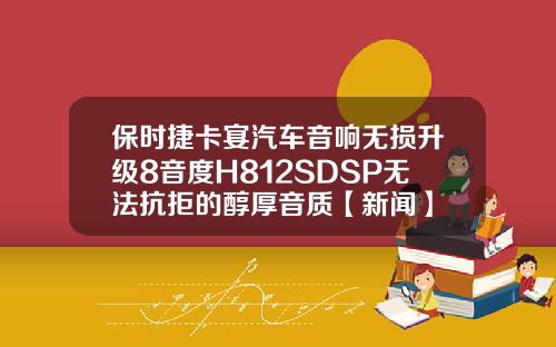 保时捷卡宴汽车音响无损升级8音度H812SDSP无法抗拒的醇厚音质【新闻】