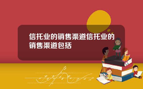 信托业的销售渠道信托业的销售渠道包括