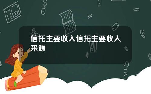 信托主要收入信托主要收入来源