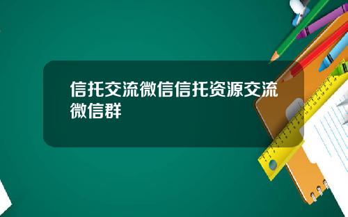 信托交流微信信托资源交流微信群