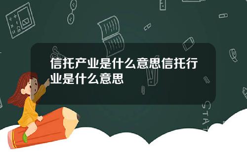 信托产业是什么意思信托行业是什么意思