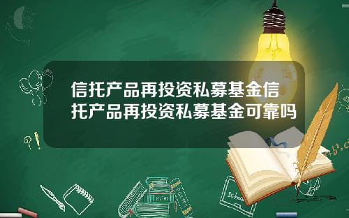 信托产品再投资私募基金信托产品再投资私募基金可靠吗