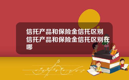 信托产品和保险金信托区别信托产品和保险金信托区别在哪