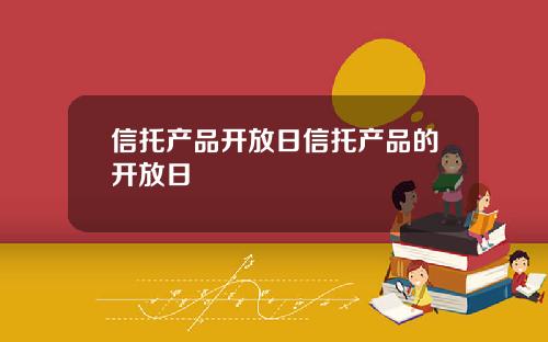 信托产品开放日信托产品的开放日