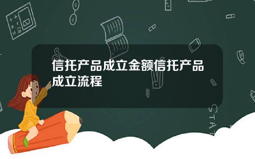 信托产品成立金额信托产品成立流程