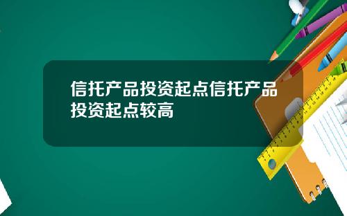 信托产品投资起点信托产品投资起点较高