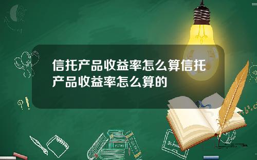 信托产品收益率怎么算信托产品收益率怎么算的