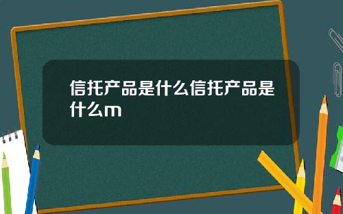 信托产品是什么信托产品是什么m