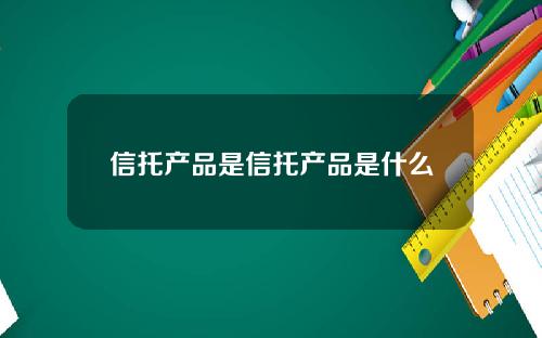 信托产品是信托产品是什么