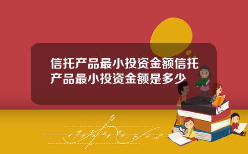 信托产品最小投资金额信托产品最小投资金额是多少