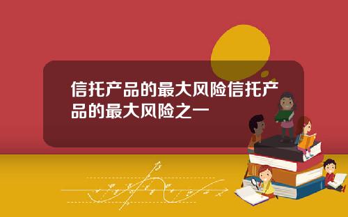 信托产品的最大风险信托产品的最大风险之一