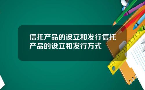 信托产品的设立和发行信托产品的设立和发行方式