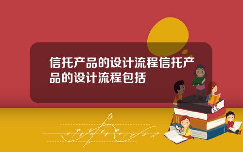 信托产品的设计流程信托产品的设计流程包括