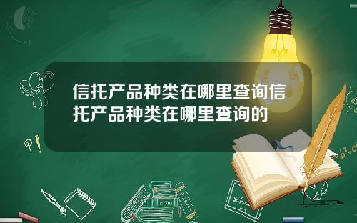信托产品种类在哪里查询信托产品种类在哪里查询的