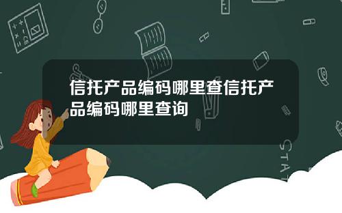 信托产品编码哪里查信托产品编码哪里查询