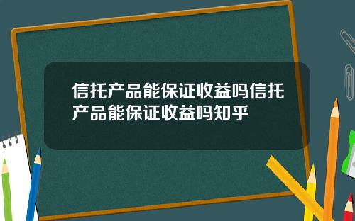 信托产品能保证收益吗信托产品能保证收益吗知乎