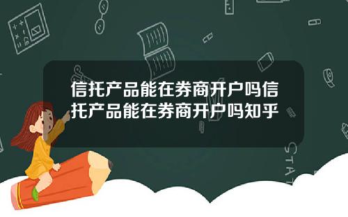 信托产品能在券商开户吗信托产品能在券商开户吗知乎