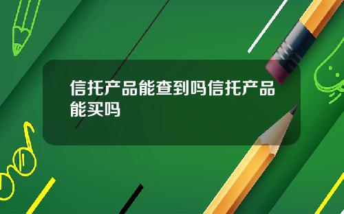 信托产品能查到吗信托产品能买吗