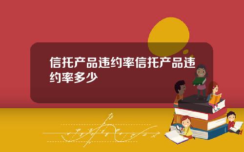 信托产品违约率信托产品违约率多少