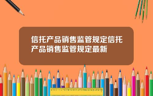 信托产品销售监管规定信托产品销售监管规定最新