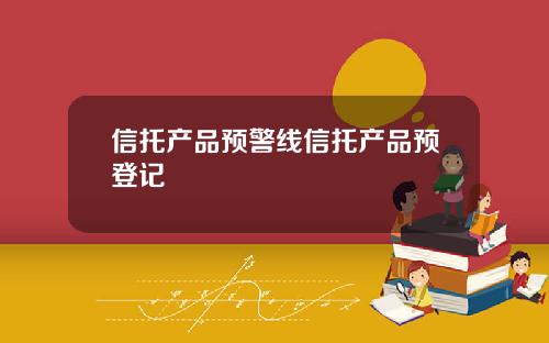 信托产品预警线信托产品预登记