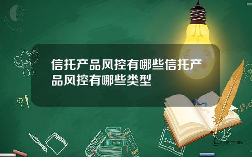信托产品风控有哪些信托产品风控有哪些类型
