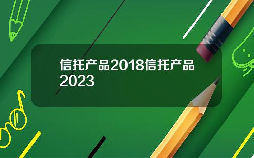 信托产品2018信托产品2023