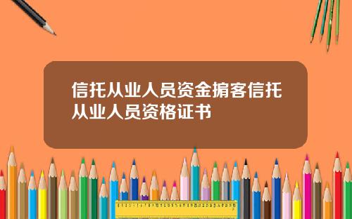 信托从业人员资金掮客信托从业人员资格证书