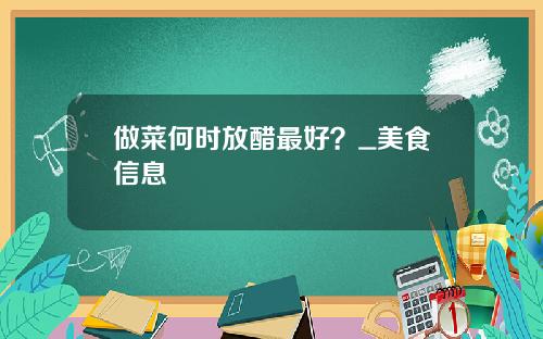 做菜何时放醋最好？_美食信息