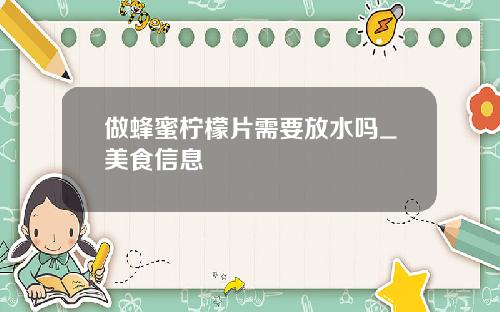 做蜂蜜柠檬片需要放水吗_美食信息