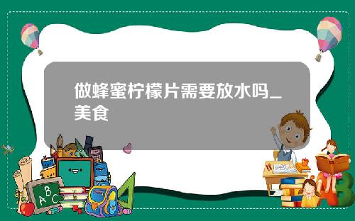 做蜂蜜柠檬片需要放水吗_美食