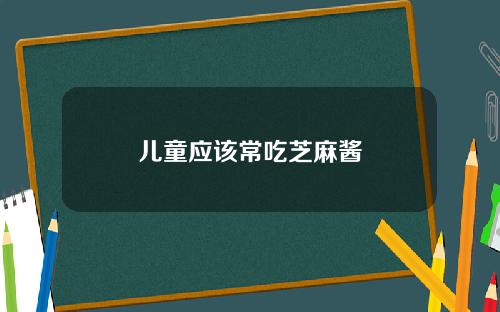 儿童应该常吃芝麻酱