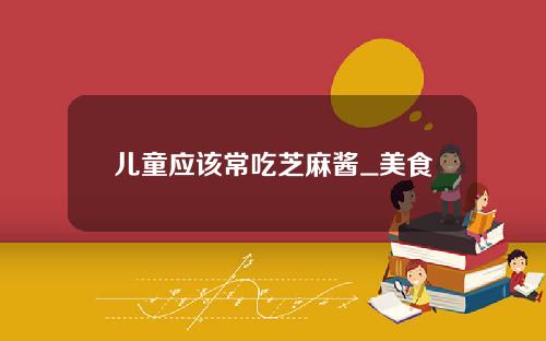 儿童应该常吃芝麻酱_美食