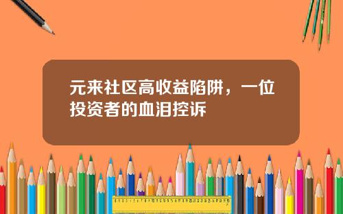 元来社区高收益陷阱，一位投资者的血泪控诉