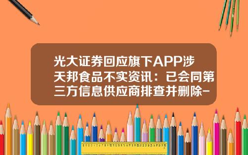 光大证券回应旗下APP涉天邦食品不实资讯：已会同第三方信息供应商排查并删除-什么app提供股票资讯