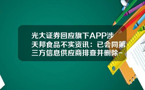 光大证券回应旗下APP涉天邦食品不实资讯：已会同第三方信息供应商排查并删除-玩股票看哪些资讯软件