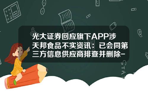 光大证券回应旗下APP涉天邦食品不实资讯：已会同第三方信息供应商排查并删除-股票市场资讯软件有哪些