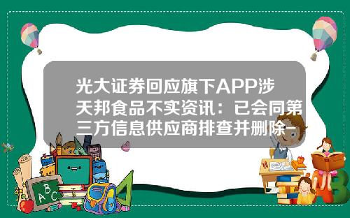 光大证券回应旗下APP涉天邦食品不实资讯：已会同第三方信息供应商排查并删除-股票资讯app知乎