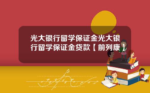 光大银行留学保证金光大银行留学保证金贷款【前列康】