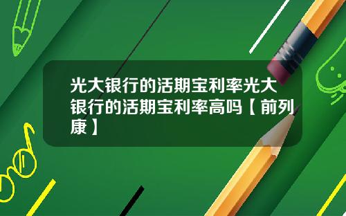 光大银行的活期宝利率光大银行的活期宝利率高吗【前列康】