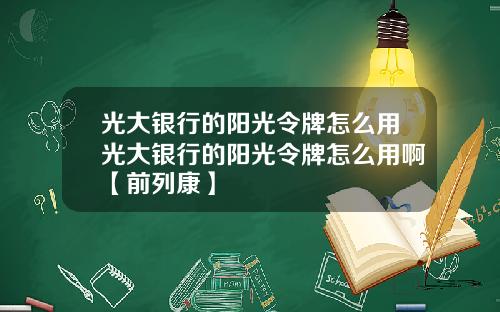 光大银行的阳光令牌怎么用光大银行的阳光令牌怎么用啊【前列康】